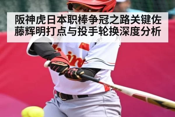 阪神虎日本职棒争冠之路关键佐藤辉明打点与投手轮换深度分析